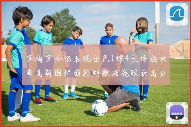 罗梅罗全场表现出色1球4长传成功率高解围拦截抢断数据亮眼获高分评价