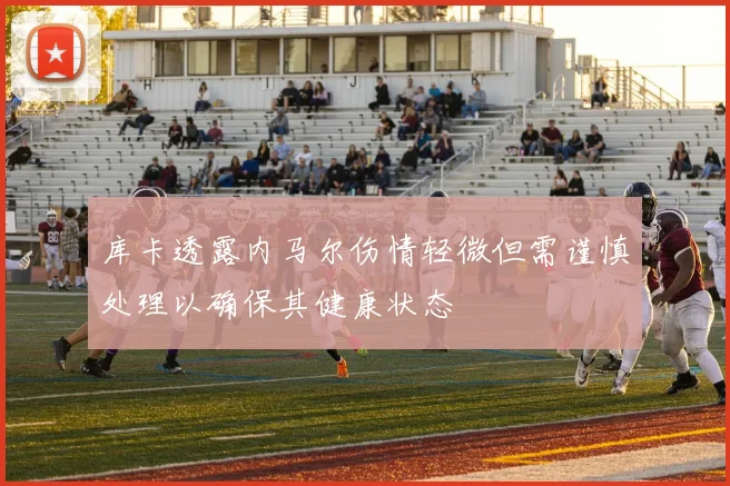 库卡透露内马尔伤情轻微但需谨慎处理以确保其健康状态