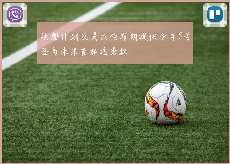 快船计划交易杰伦布朗提供今年5号签与未来首轮选秀权