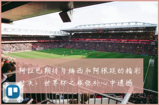阿拉巴期待与梅西和阿根廷的精彩对决，世界杯之旅弥补心中遗憾